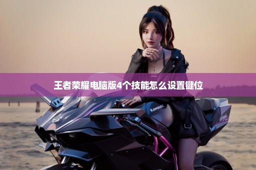 王者荣耀电脑版4个技能怎么设置键位