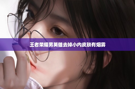 王者荣耀男英雄去掉小内皮肤有烟雾