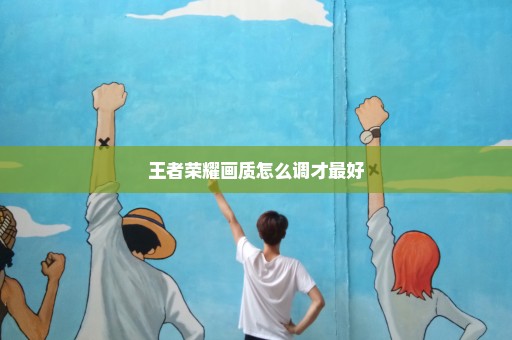 王者荣耀画质怎么调才最好