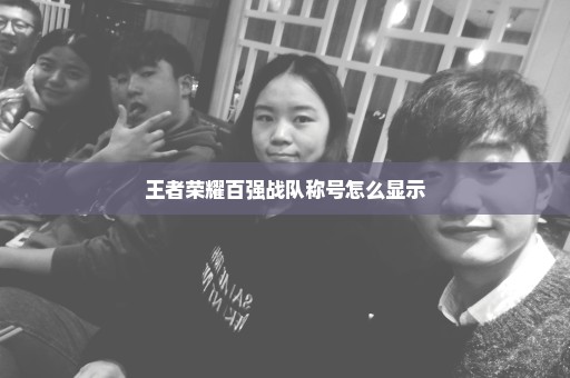 王者荣耀百强战队称号怎么显示