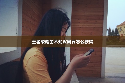 王者荣耀的不知火舞要怎么获得