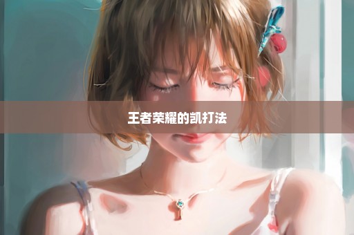 王者荣耀的凯打法