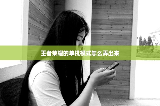 王者荣耀的单机模式怎么弄出来