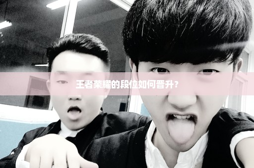 王者荣耀的段位如何晋升？