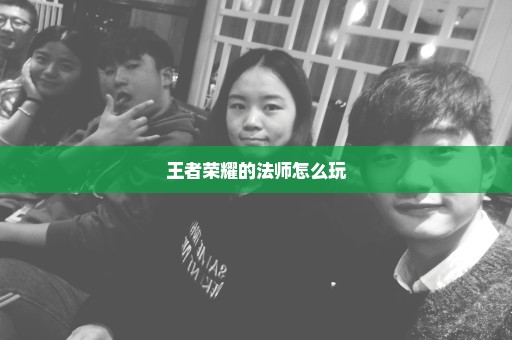 王者荣耀的法师怎么玩