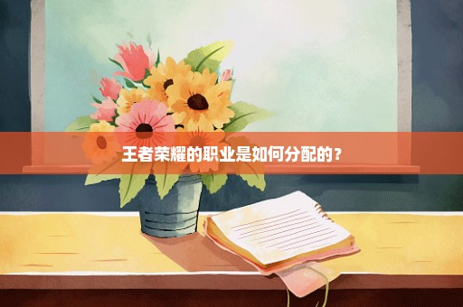 王者荣耀的职业是如何分配的？