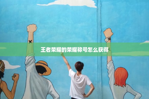 王者荣耀的荣耀称号怎么获得