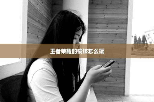 王者荣耀的镜该怎么玩