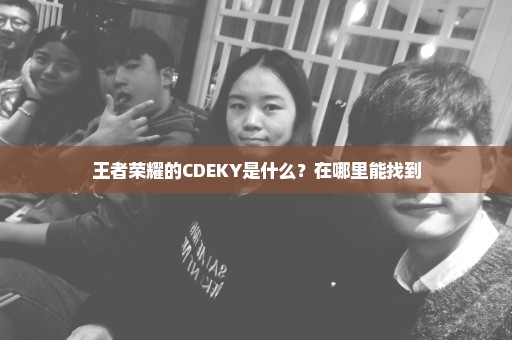王者荣耀的CDEKY是什么？在哪里能找到