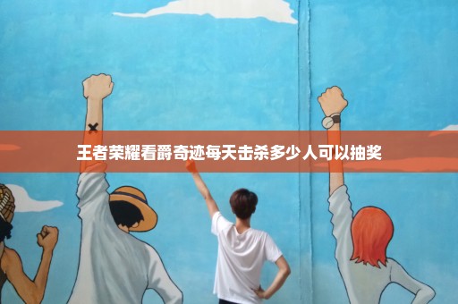 王者荣耀看爵奇迹每天击杀多少人可以抽奖