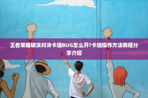 王者荣耀破浪对决卡墙BUG怎么开?卡墙操作方法教程分享介绍