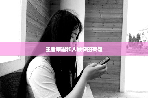 王者荣耀秒人最快的英雄