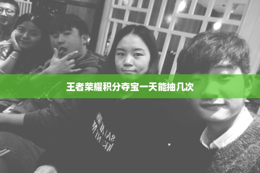 王者荣耀积分夺宝一天能抽几次