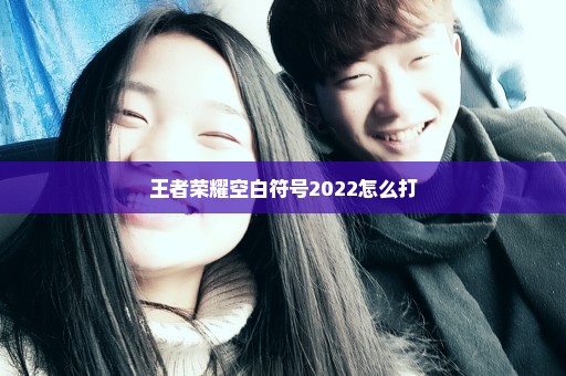 王者荣耀空白符号2022怎么打