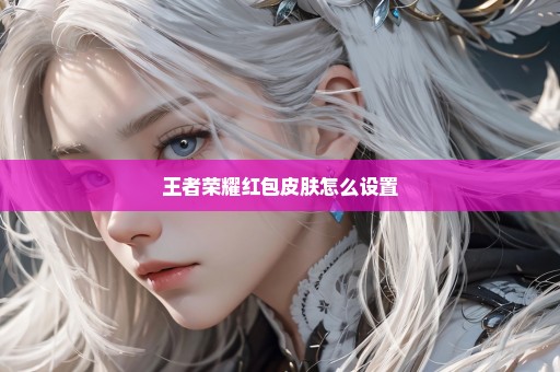 王者荣耀红包皮肤怎么设置