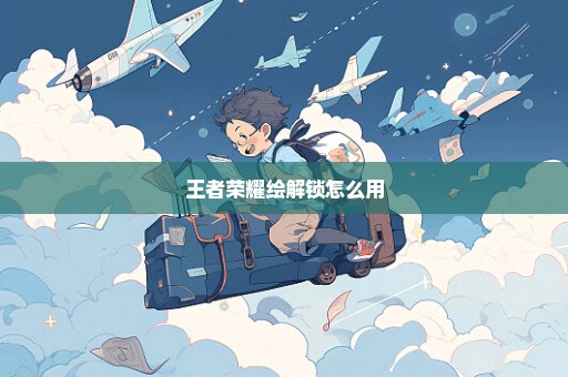 王者荣耀绘解锁怎么用