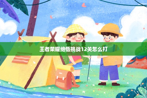 王者荣耀绝悟挑战12关怎么打
