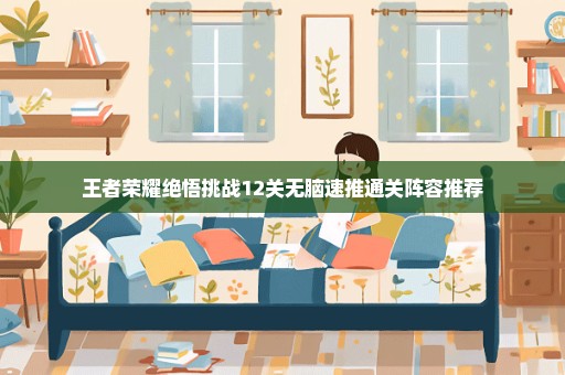 王者荣耀绝悟挑战12关无脑速推通关阵容推荐