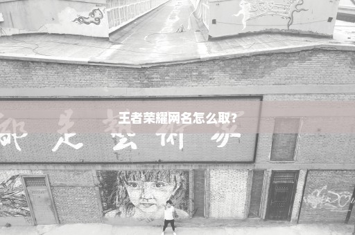 王者荣耀网名怎么取？
