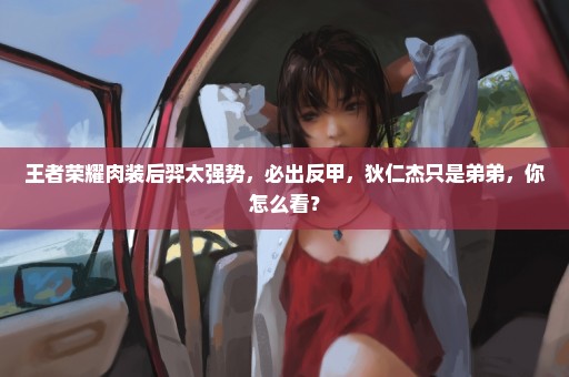 王者荣耀肉装后羿太强势，必出反甲，狄仁杰只是弟弟，你怎么看？