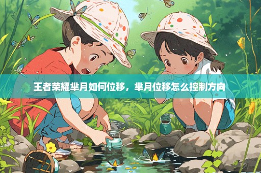 王者荣耀芈月如何位移，芈月位移怎么控制方向 