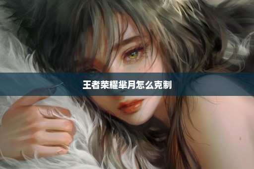 王者荣耀芈月怎么克制