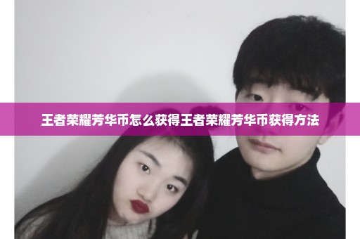 王者荣耀芳华币怎么获得王者荣耀芳华币获得方法