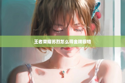 王者荣耀苏烈怎么得金牌银牿