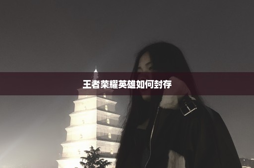 王者荣耀英雄如何封存
