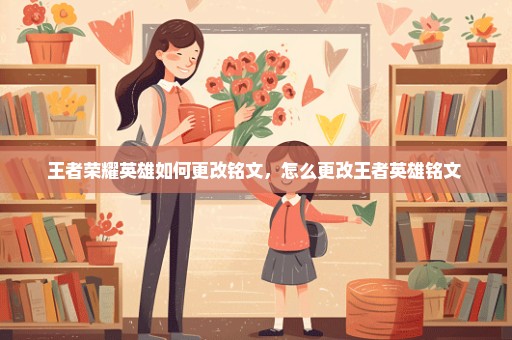 王者荣耀英雄如何更改铭文，怎么更改王者英雄铭文 