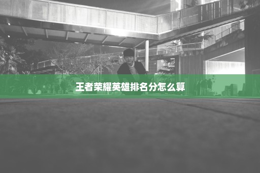 王者荣耀英雄排名分怎么算