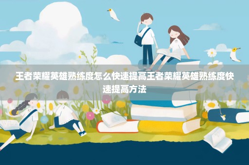 王者荣耀英雄熟练度怎么快速提高王者荣耀英雄熟练度快速提高方法