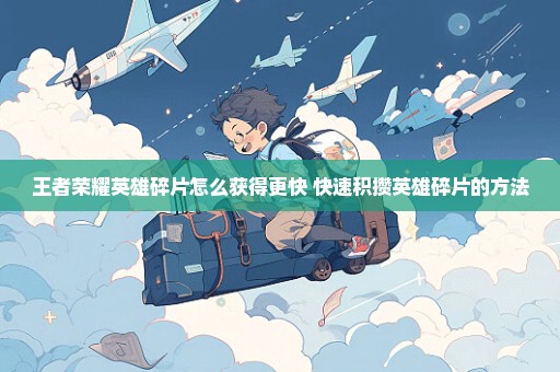 王者荣耀英雄碎片怎么获得更快 快速积攒英雄碎片的方法