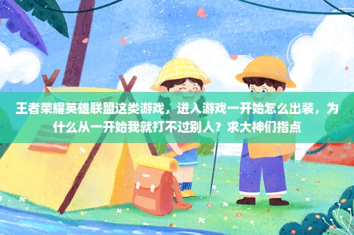 王者荣耀英雄联盟这类游戏，进入游戏一开始怎么出装，为什么从一开始我就打不过别人？求大神们指点