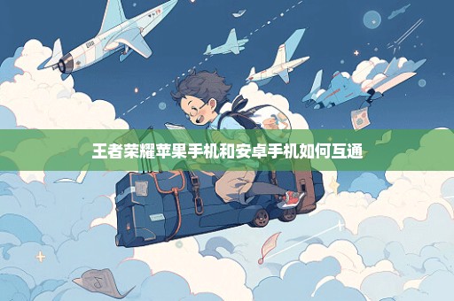 王者荣耀苹果手机和安卓手机如何互通