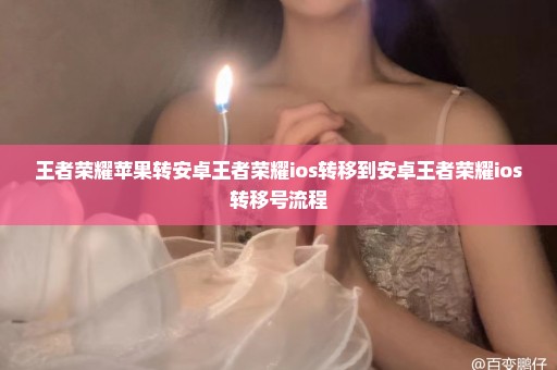 王者荣耀苹果转安卓王者荣耀ios转移到安卓王者荣耀ios转移号流程