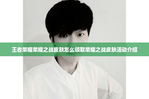 王者荣耀荣耀之战皮肤怎么领取荣耀之战皮肤活动介绍
