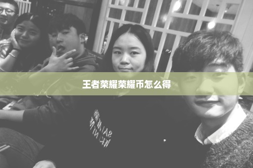王者荣耀荣耀币怎么得
