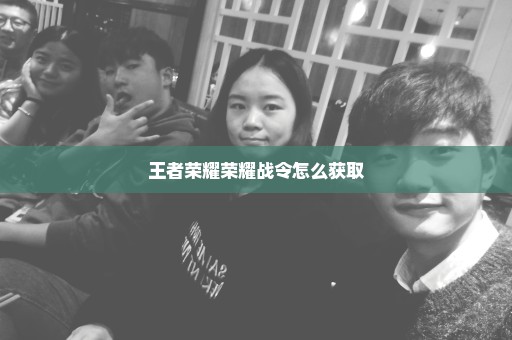 王者荣耀荣耀战令怎么获取