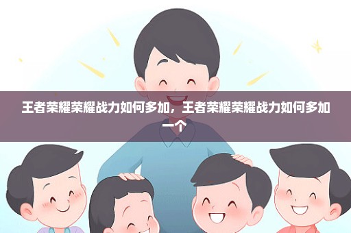 王者荣耀荣耀战力如何多加，王者荣耀荣耀战力如何多加一个 