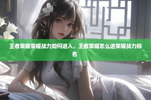 王者荣耀荣耀战力如何进入，王者荣耀怎么进荣耀战力排名 