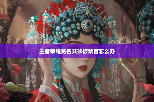 王者荣耀莫名其妙被禁言怎么办