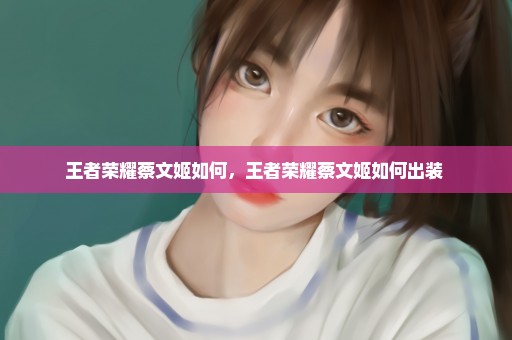 王者荣耀蔡文姬如何，王者荣耀蔡文姬如何出装 