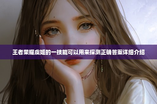 王者荣耀虞姬的一技能可以用来探测正确答案详细介绍