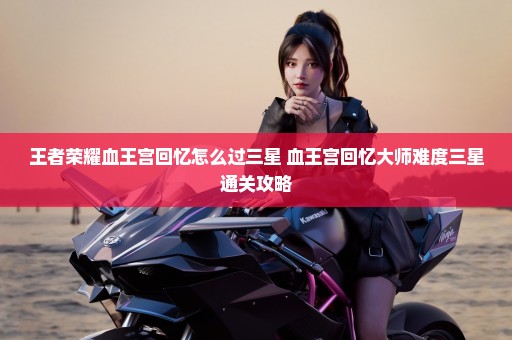 王者荣耀血王宫回忆怎么过三星 血王宫回忆大师难度三星通关攻略
