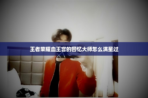 王者荣耀血王宫的回忆大师怎么满星过