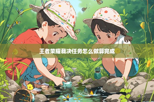 王者荣耀裁决任务怎么做算完成