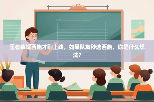 王者荣耀西施才刚上线，如果队友秒选西施，你是什么想法？