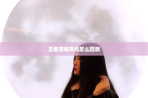 王者荣耀视频怎么回放