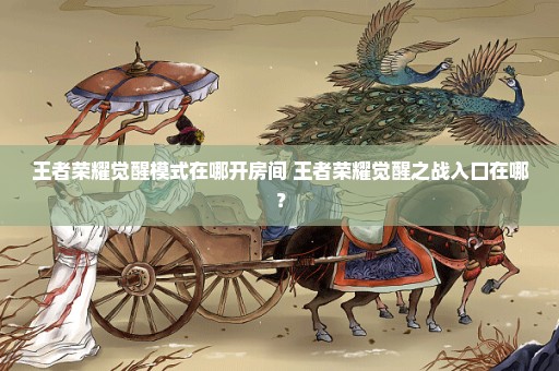 王者荣耀觉醒模式在哪开房间 王者荣耀觉醒之战入口在哪？